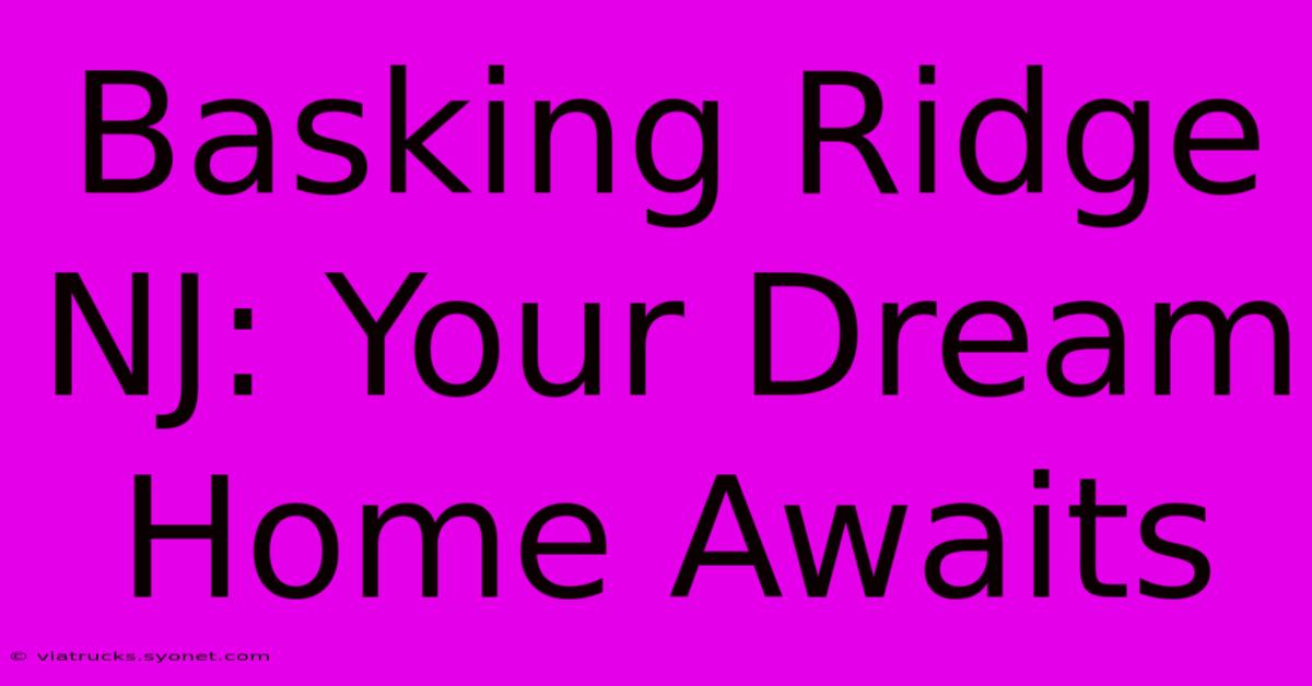 Basking Ridge NJ: Your Dream Home Awaits