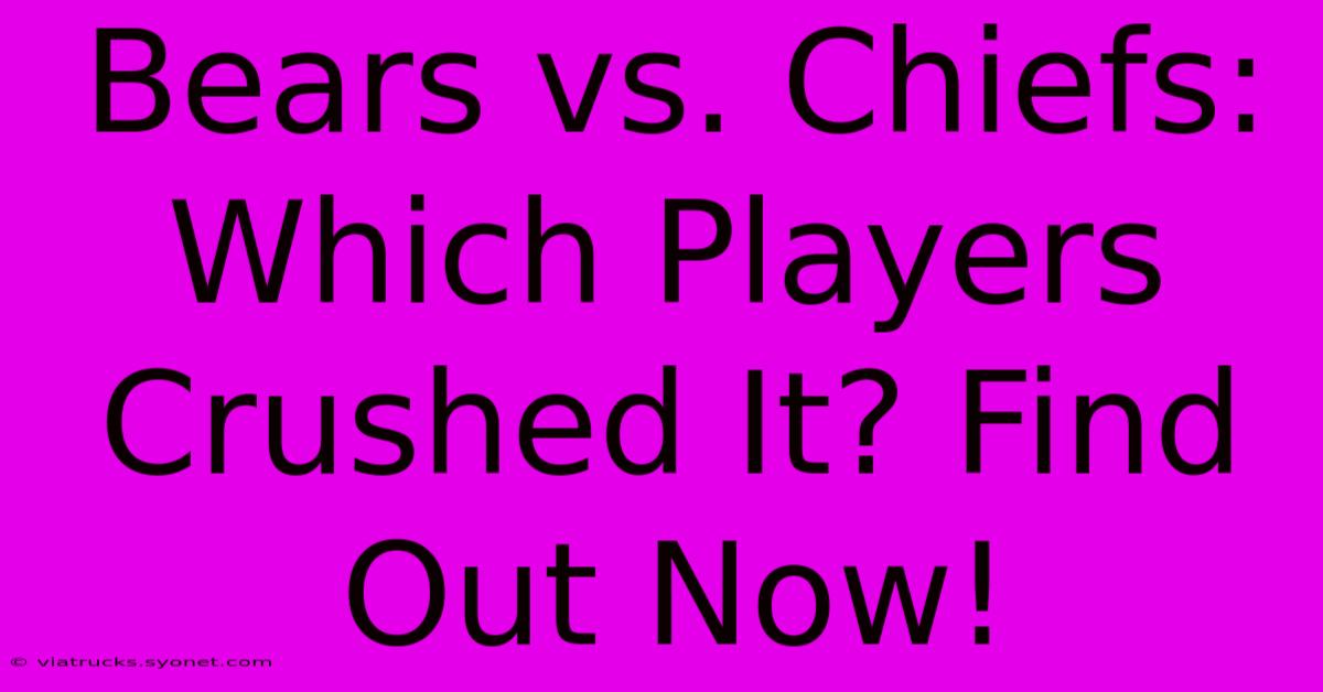 Bears Vs. Chiefs: Which Players Crushed It? Find Out Now!