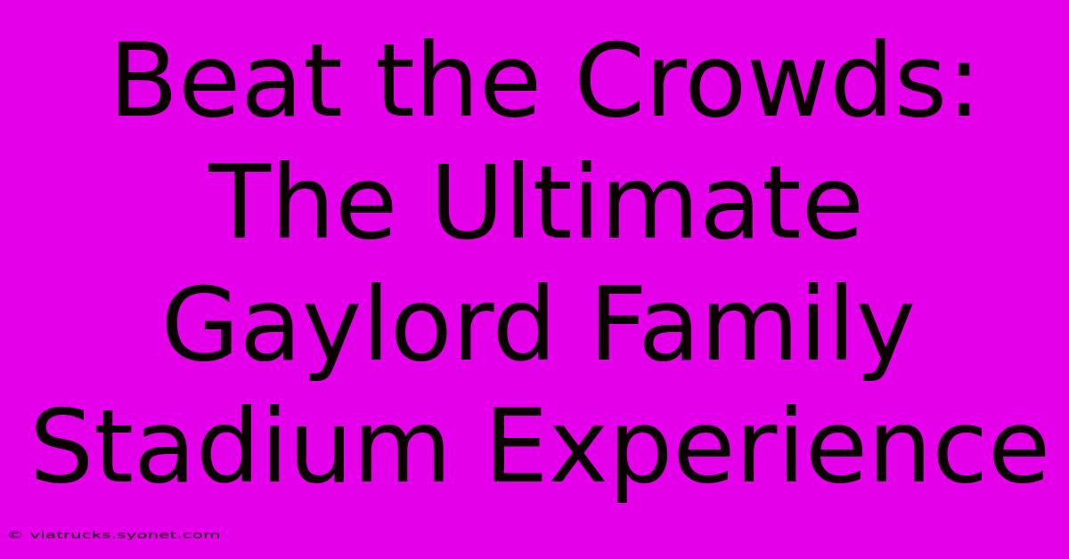 Beat The Crowds: The Ultimate Gaylord Family Stadium Experience