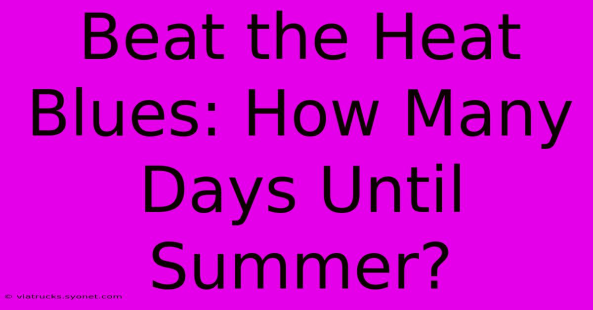 Beat The Heat Blues: How Many Days Until Summer?