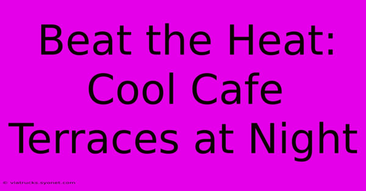 Beat The Heat: Cool Cafe Terraces At Night