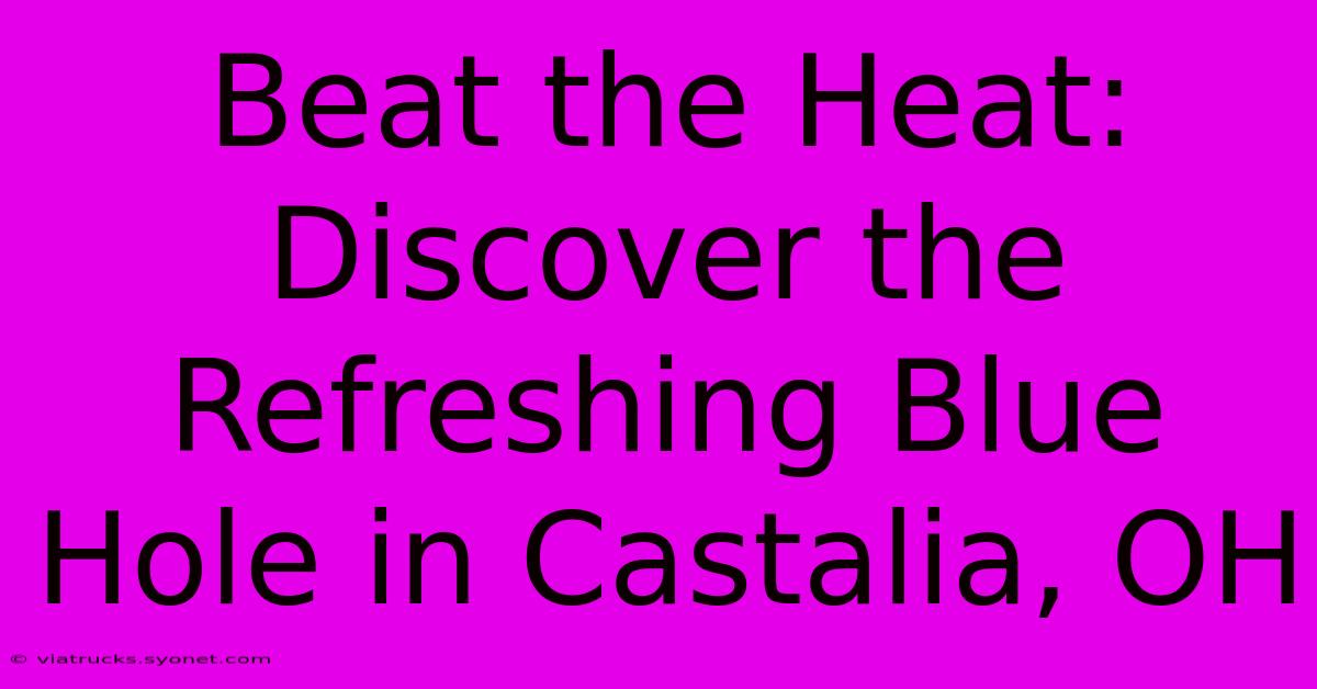 Beat The Heat: Discover The Refreshing Blue Hole In Castalia, OH