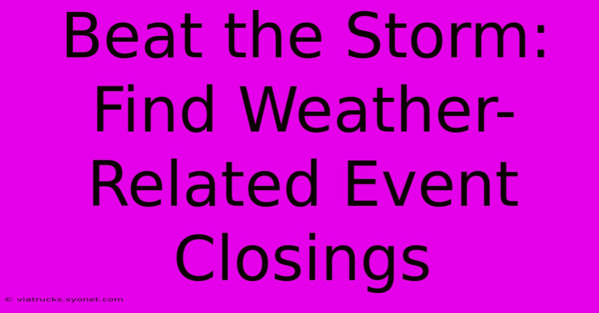 Beat The Storm: Find Weather-Related Event Closings