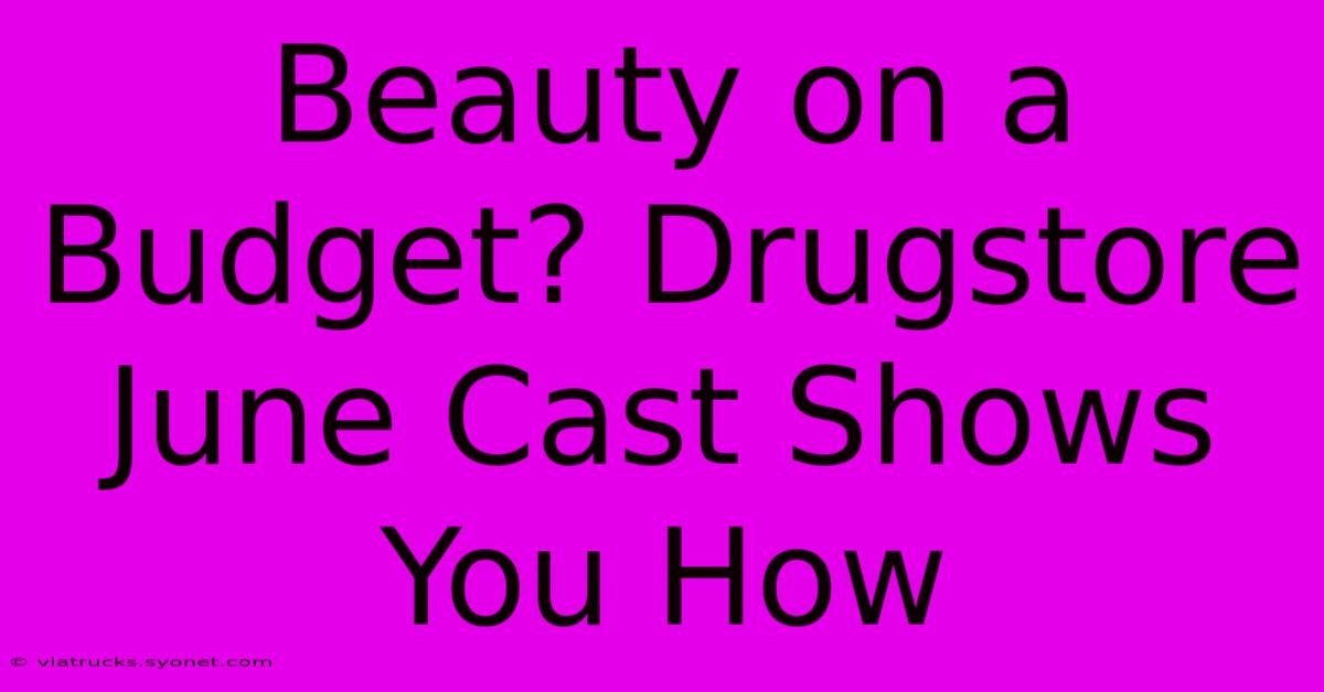 Beauty On A Budget? Drugstore June Cast Shows You How