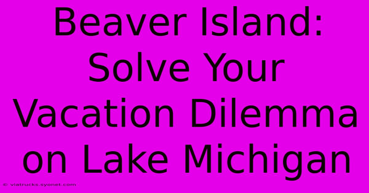 Beaver Island: Solve Your Vacation Dilemma On Lake Michigan