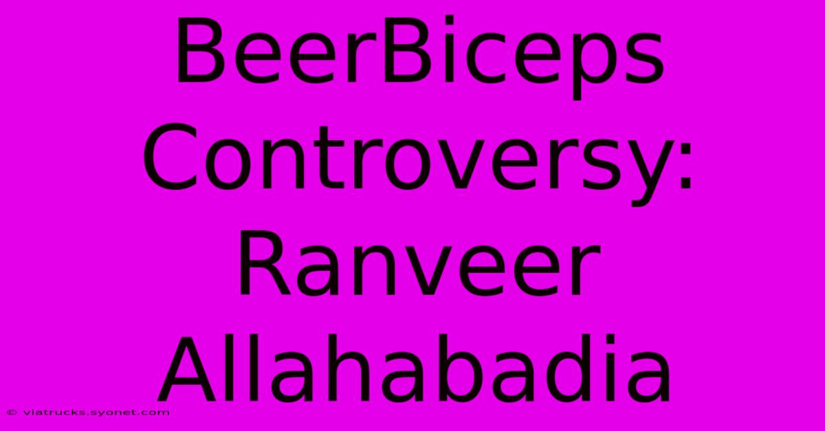 BeerBiceps Controversy: Ranveer Allahabadia