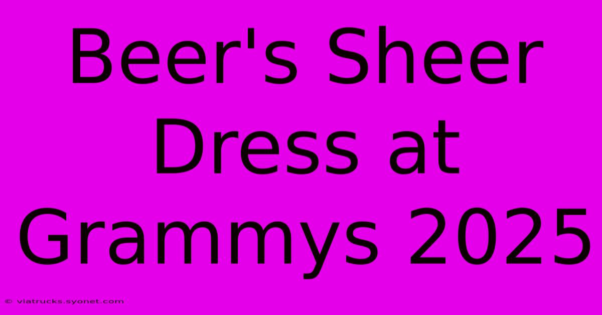 Beer's Sheer Dress At Grammys 2025