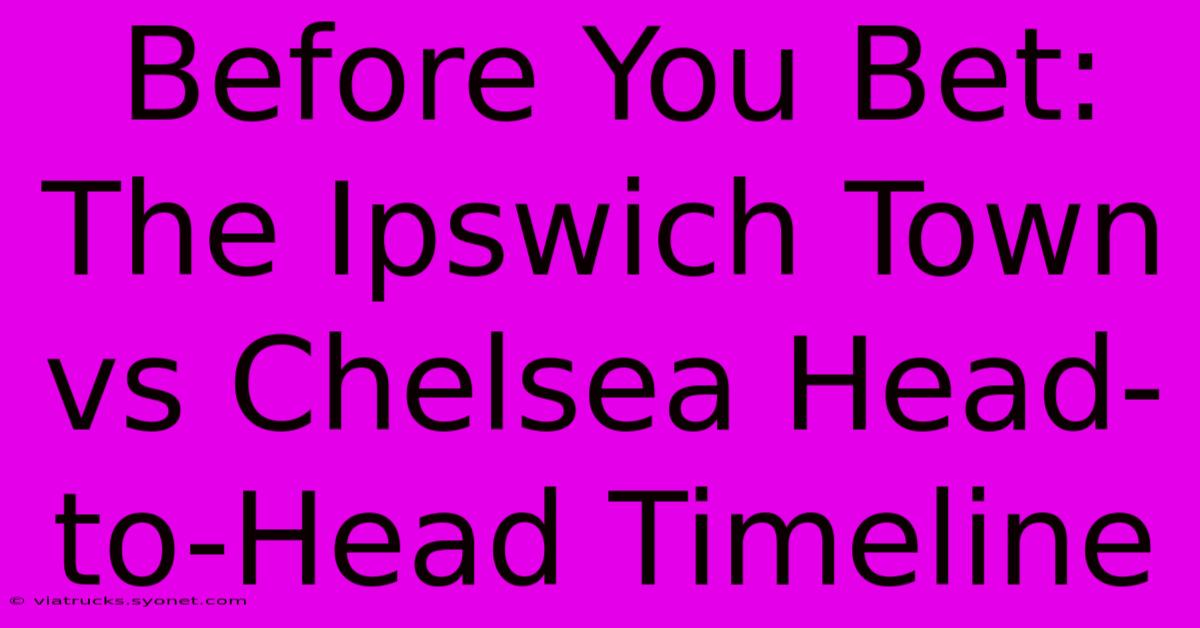 Before You Bet: The Ipswich Town Vs Chelsea Head-to-Head Timeline