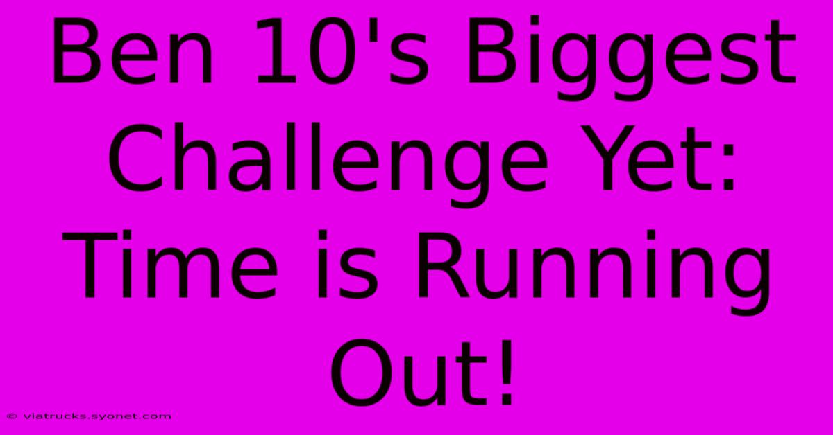 Ben 10's Biggest Challenge Yet: Time Is Running Out!