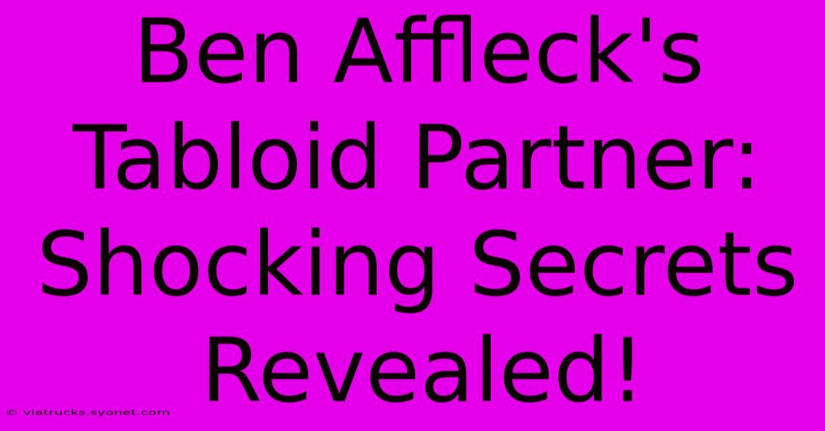 Ben Affleck's Tabloid Partner: Shocking Secrets Revealed!