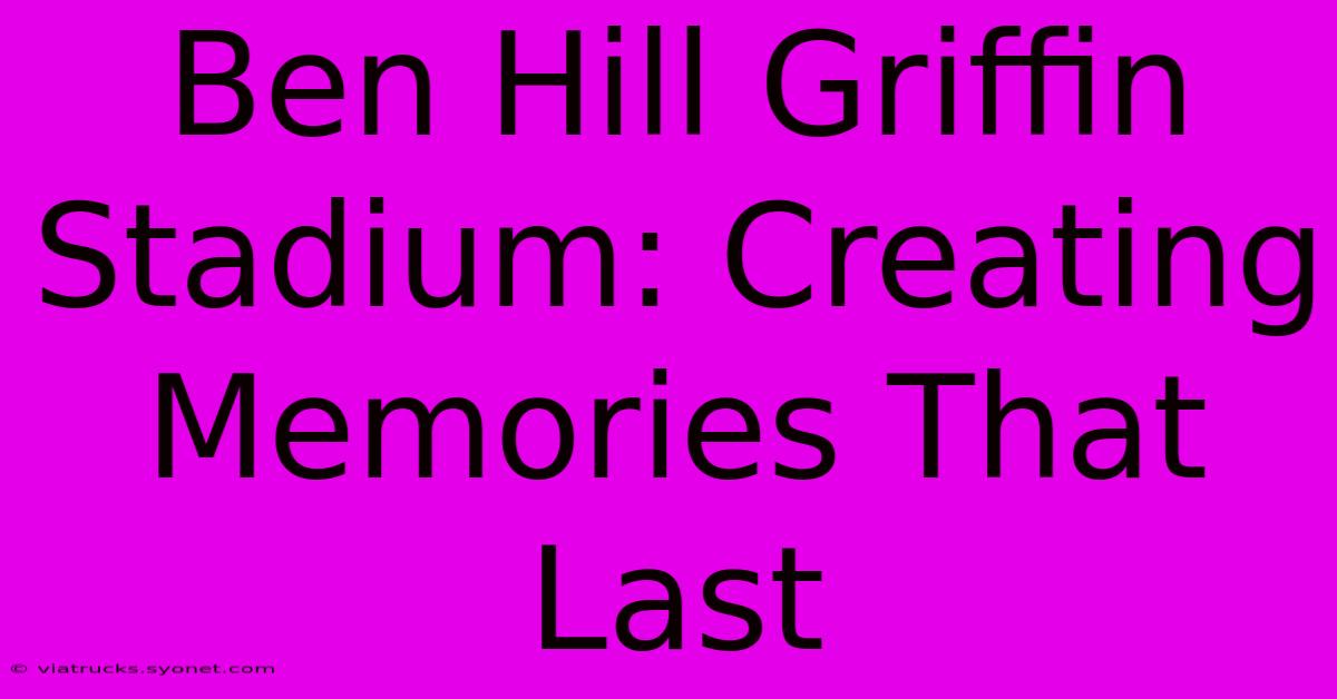 Ben Hill Griffin Stadium: Creating Memories That Last