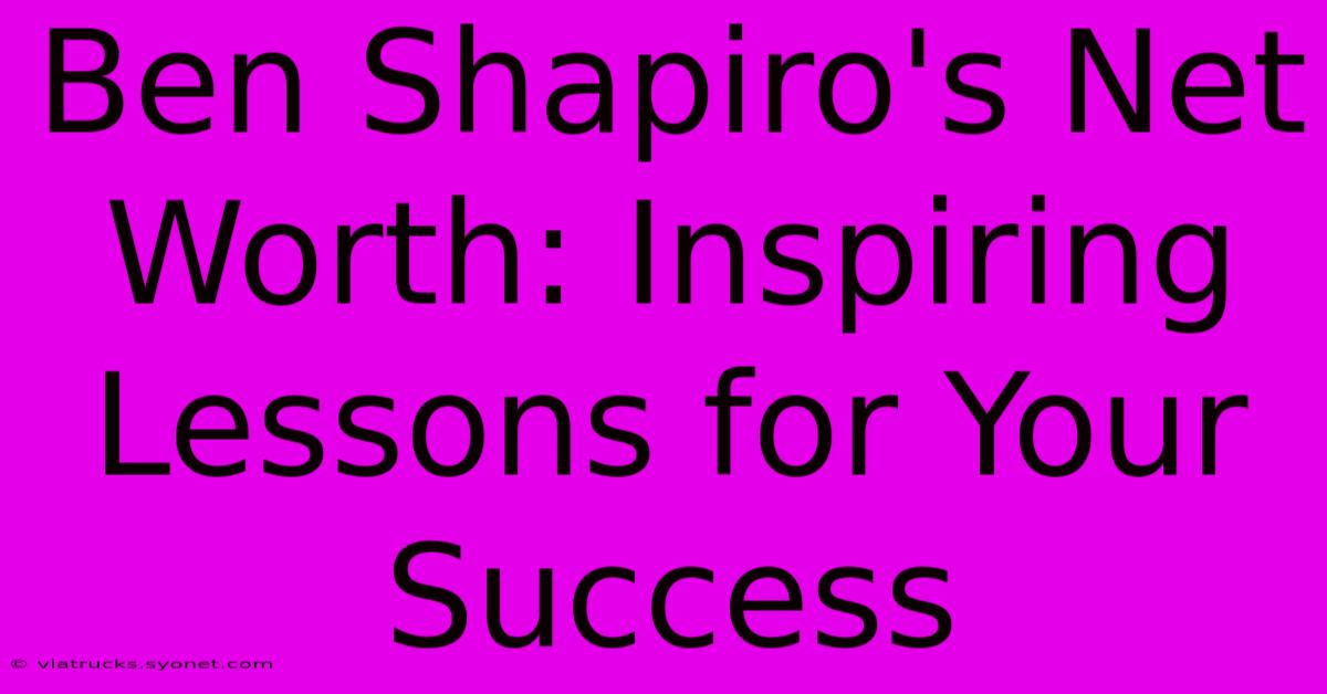 Ben Shapiro's Net Worth: Inspiring Lessons For Your Success