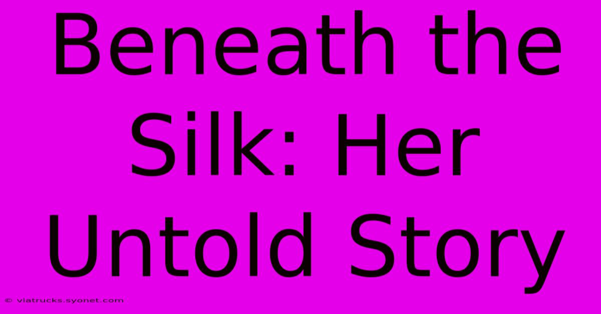 Beneath The Silk: Her Untold Story