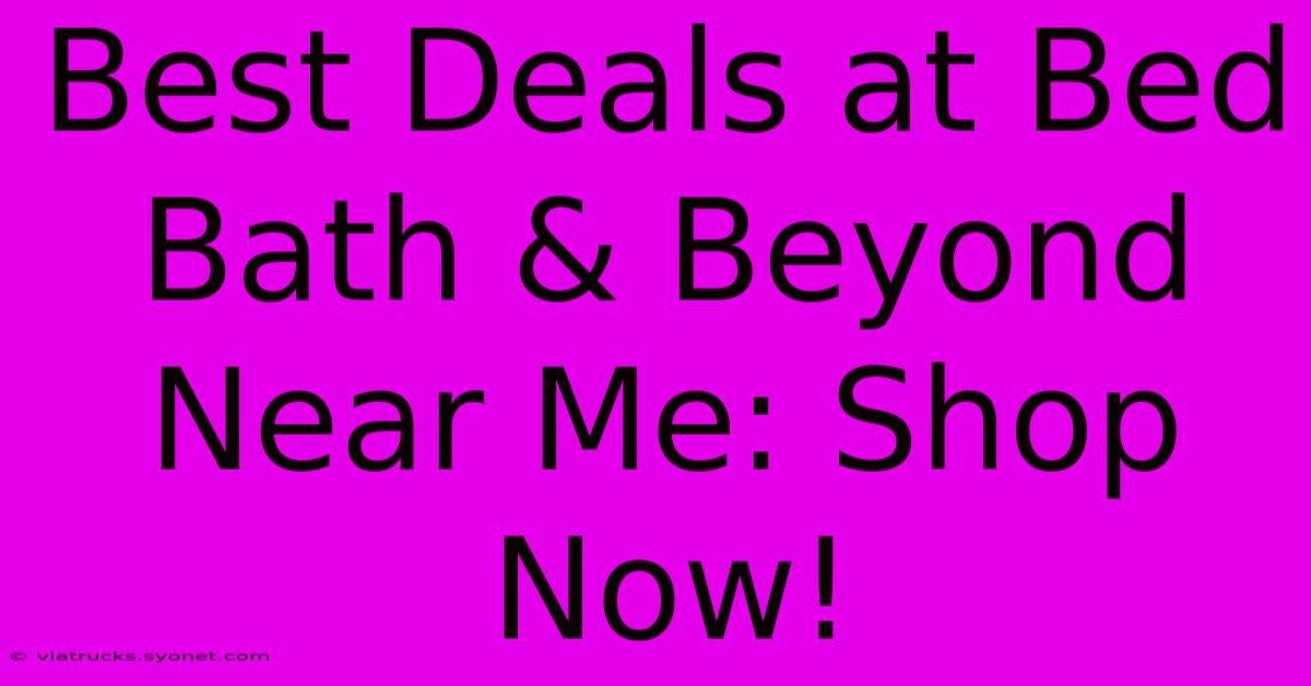 Best Deals At Bed Bath & Beyond Near Me: Shop Now!