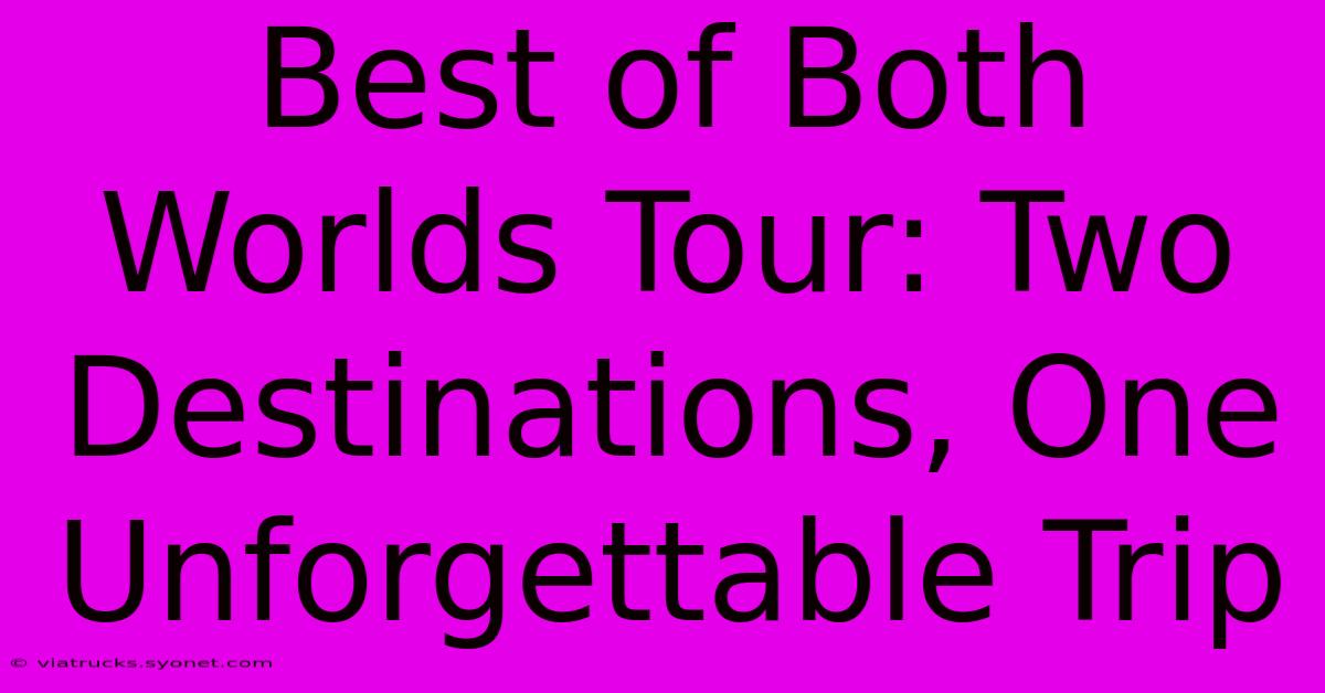 Best Of Both Worlds Tour: Two Destinations, One Unforgettable Trip