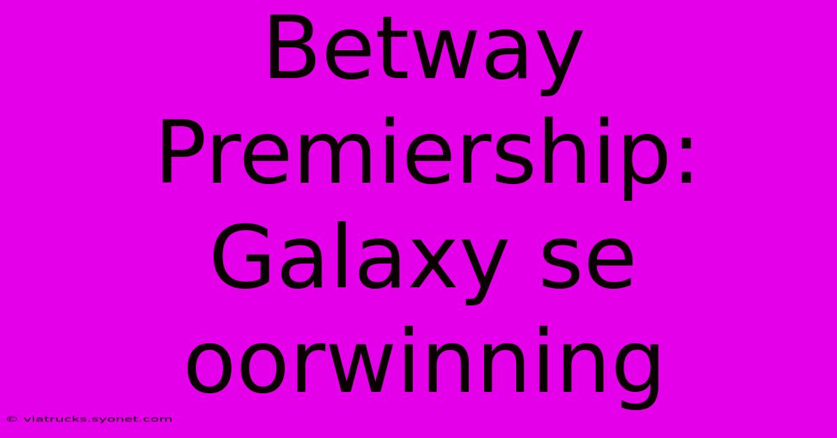 Betway Premiership: Galaxy Se Oorwinning