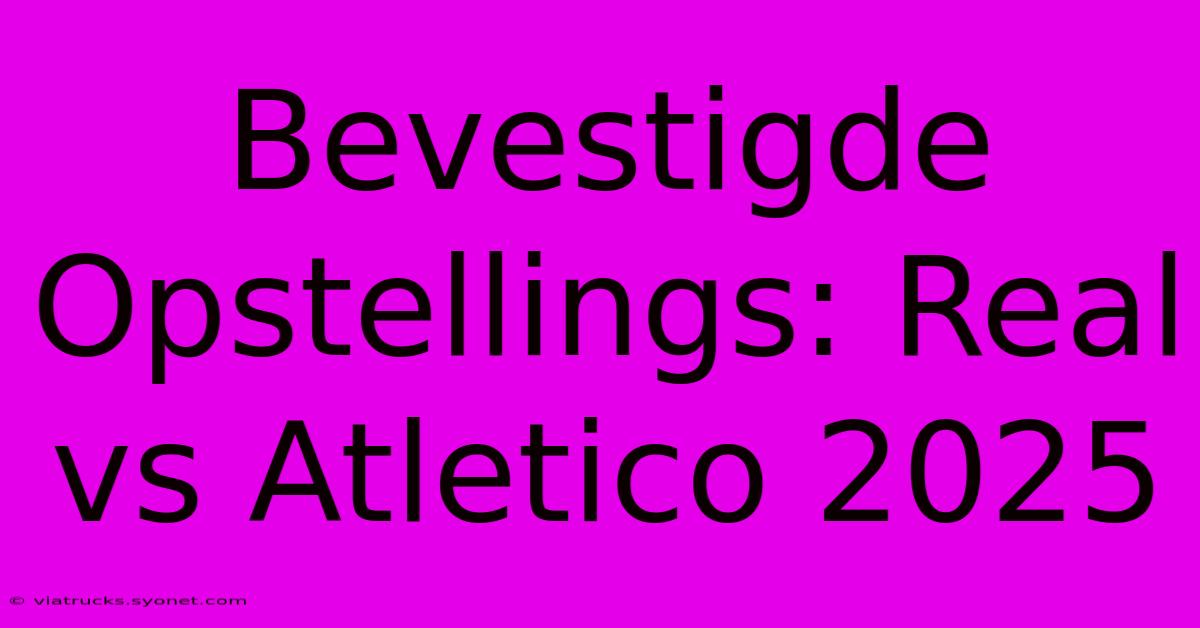 Bevestigde Opstellings: Real Vs Atletico 2025