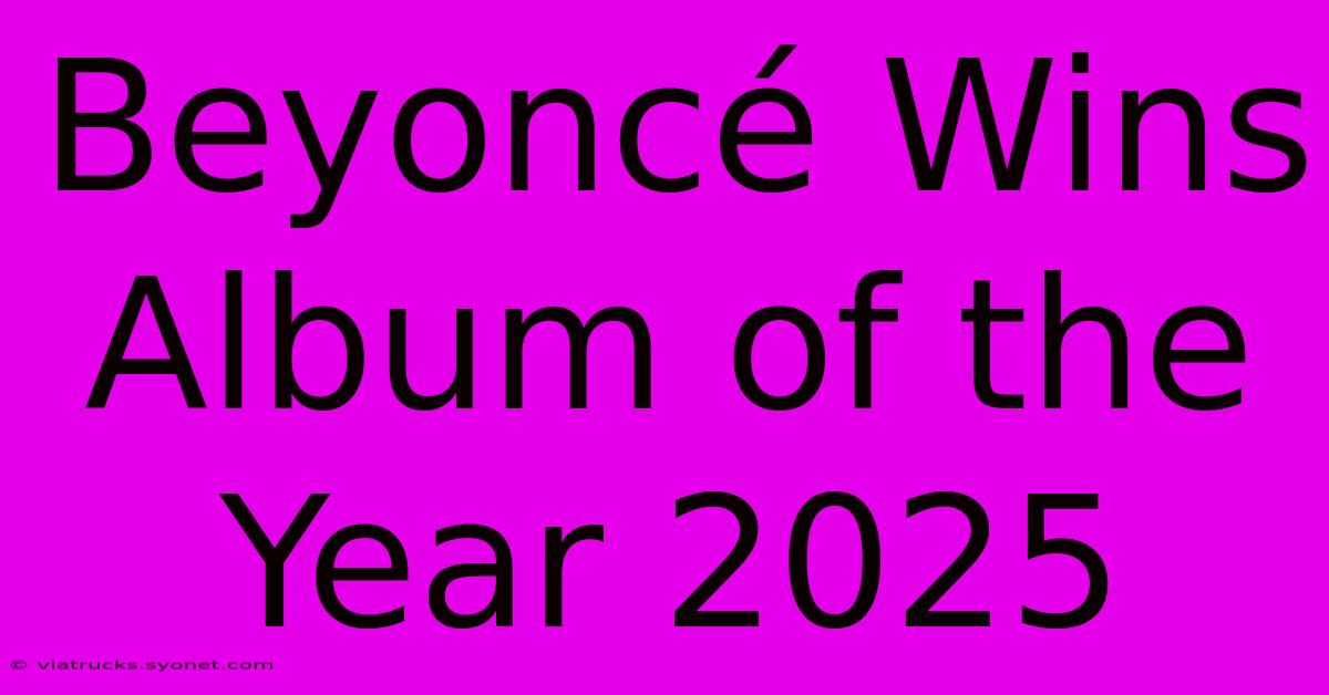 Beyoncé Wins Album Of The Year 2025