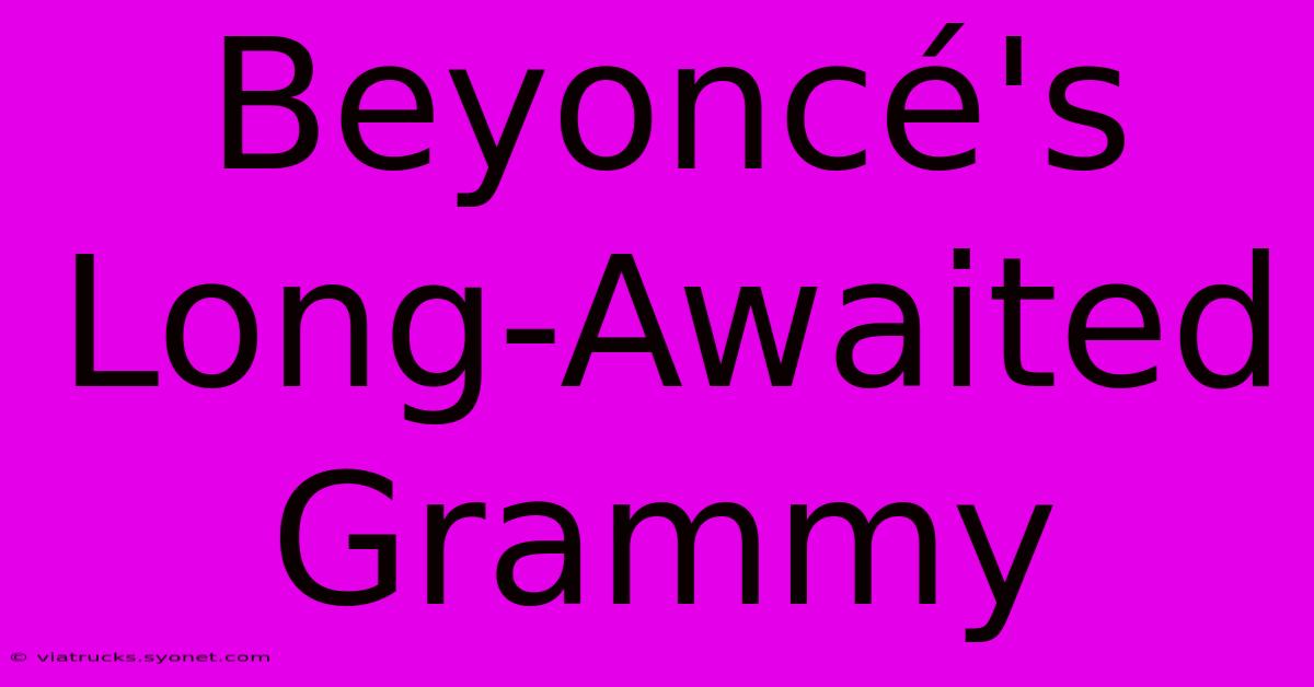 Beyoncé's Long-Awaited Grammy