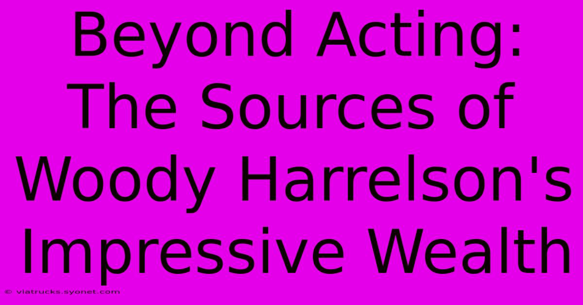 Beyond Acting: The Sources Of Woody Harrelson's Impressive Wealth