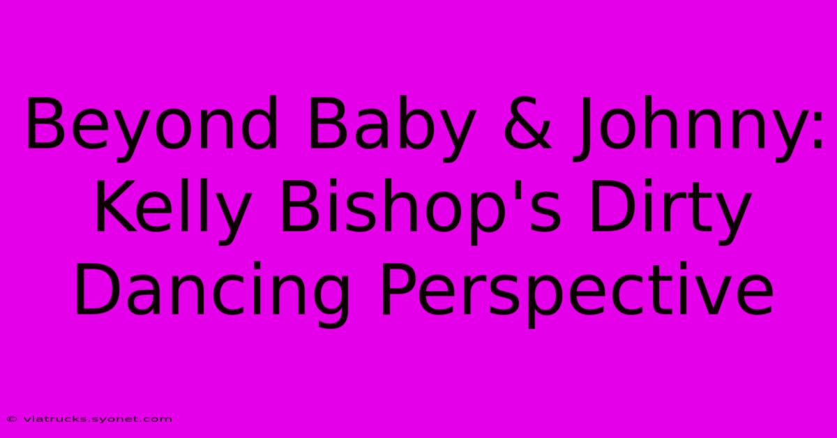 Beyond Baby & Johnny: Kelly Bishop's Dirty Dancing Perspective