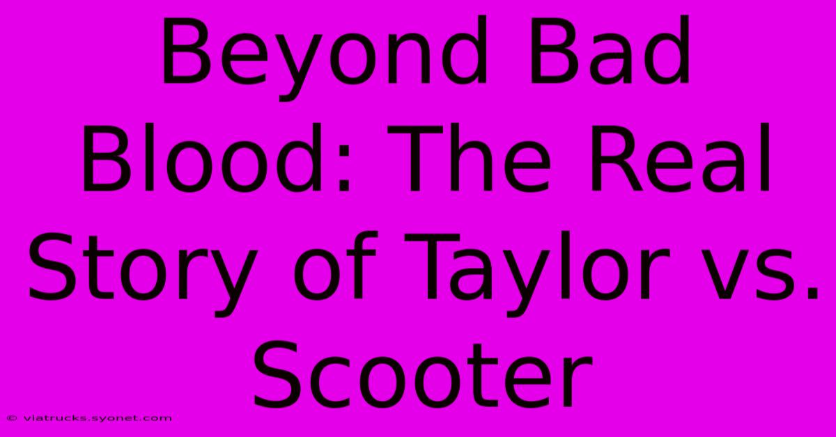 Beyond Bad Blood: The Real Story Of Taylor Vs. Scooter