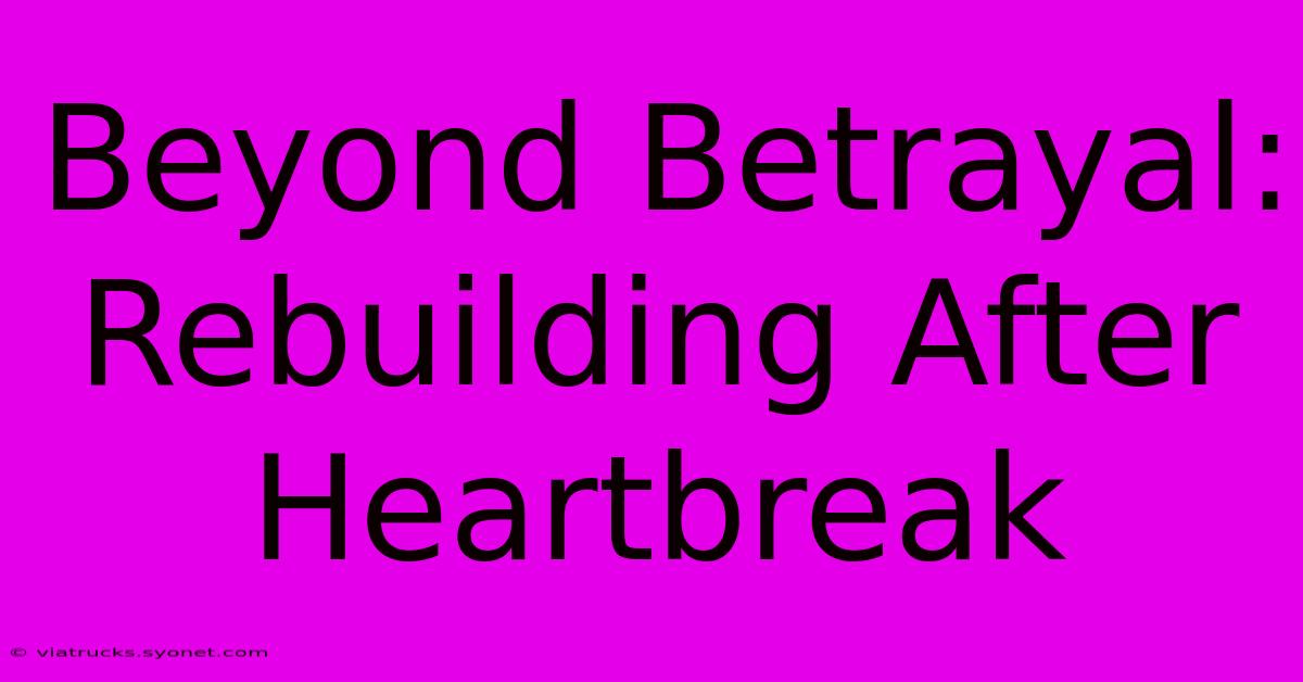 Beyond Betrayal: Rebuilding After Heartbreak