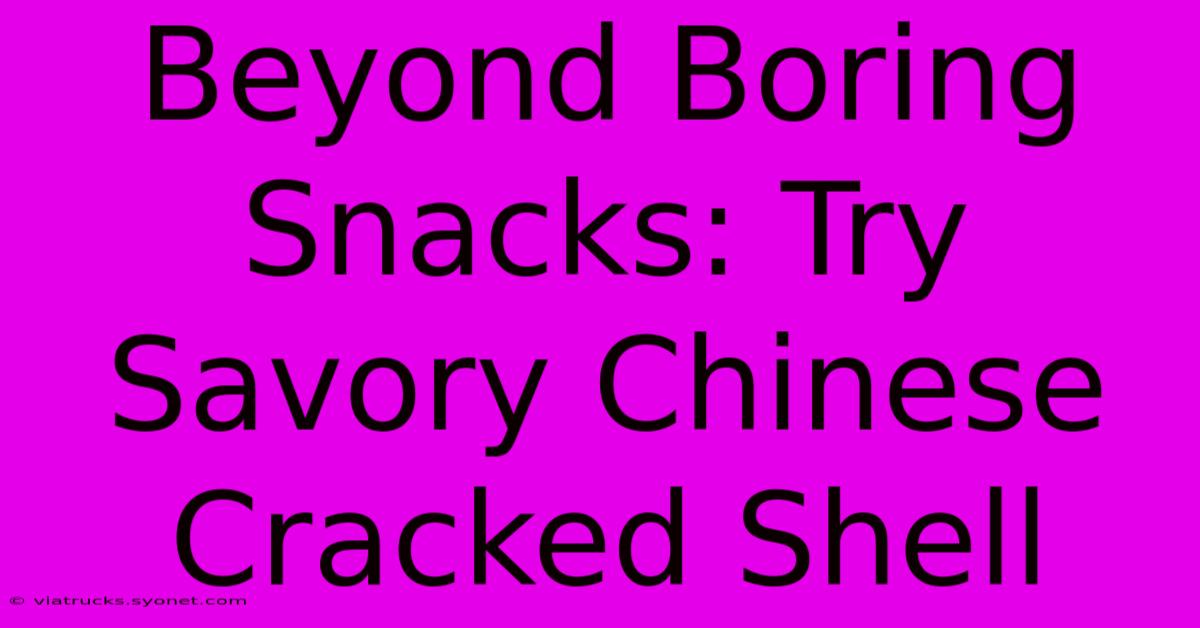 Beyond Boring Snacks: Try Savory Chinese Cracked Shell