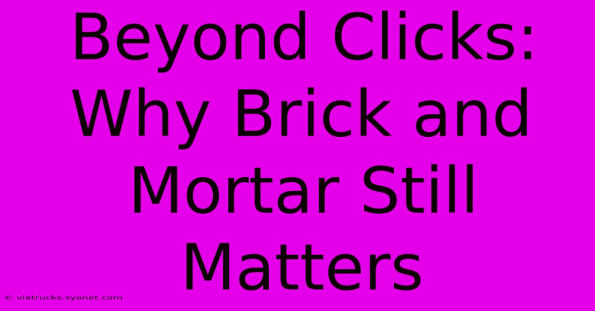 Beyond Clicks: Why Brick And Mortar Still Matters