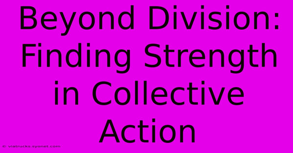 Beyond Division: Finding Strength In Collective Action