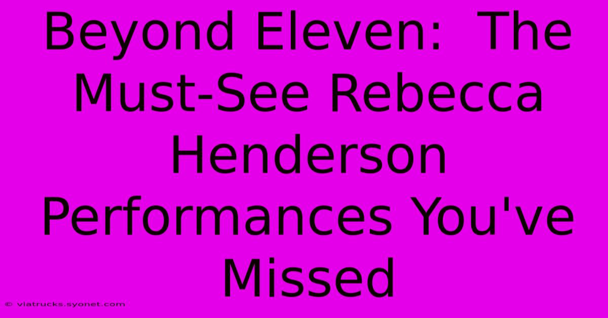 Beyond Eleven:  The Must-See Rebecca Henderson Performances You've Missed