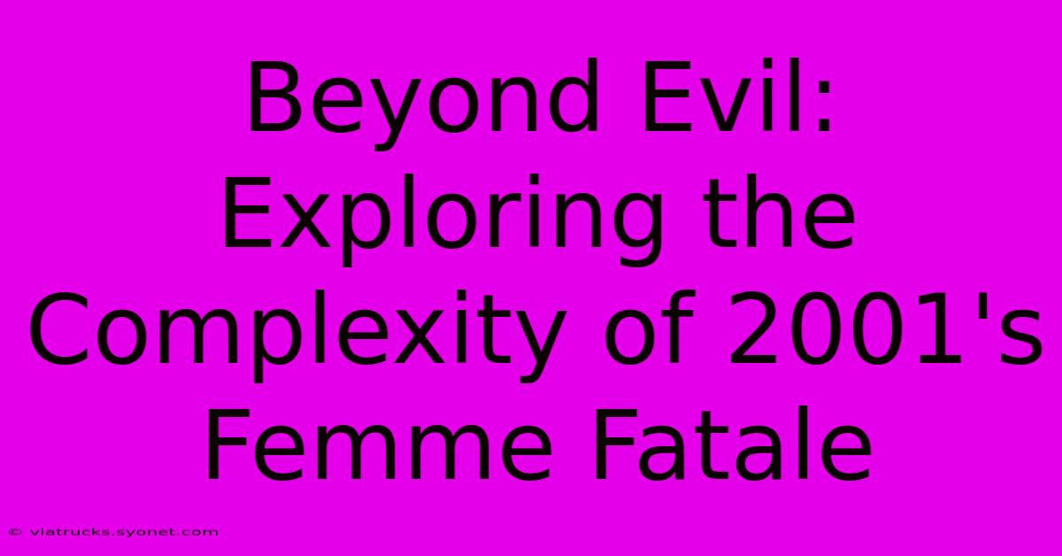 Beyond Evil: Exploring The Complexity Of 2001's Femme Fatale