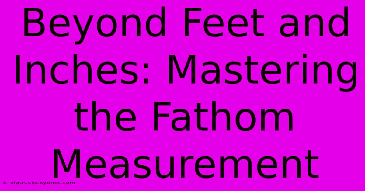 Beyond Feet And Inches: Mastering The Fathom Measurement