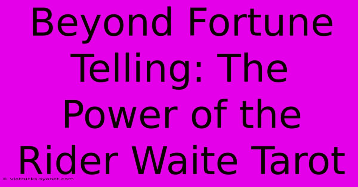 Beyond Fortune Telling: The Power Of The Rider Waite Tarot