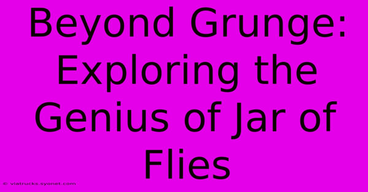 Beyond Grunge: Exploring The Genius Of Jar Of Flies