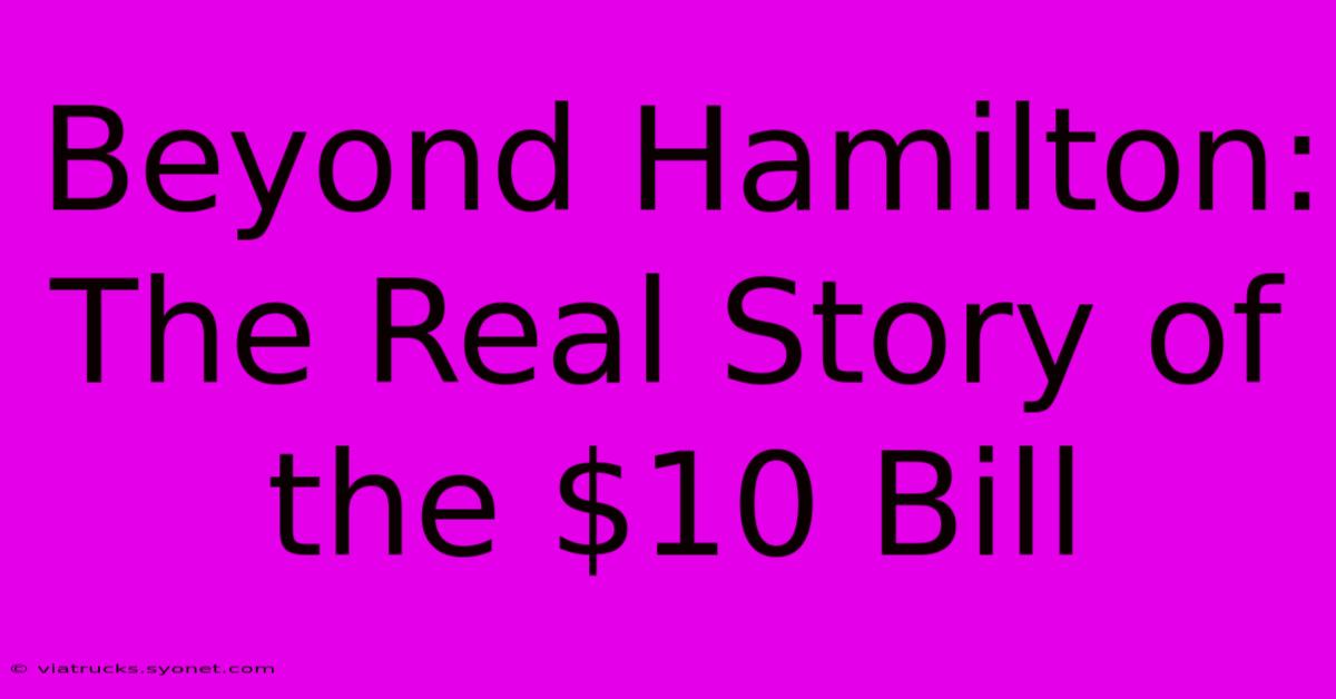 Beyond Hamilton: The Real Story Of The $10 Bill