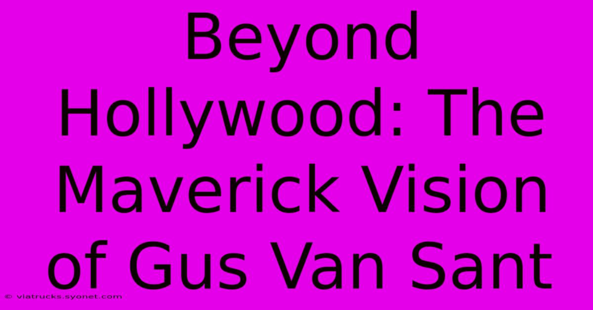 Beyond Hollywood: The Maverick Vision Of Gus Van Sant