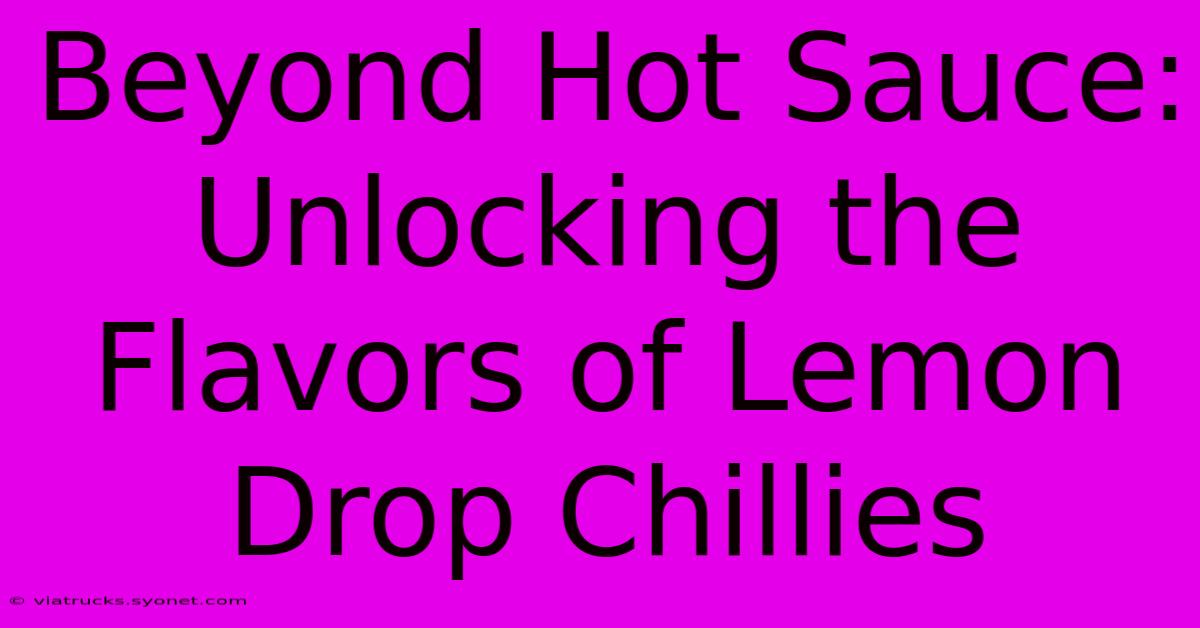 Beyond Hot Sauce:  Unlocking The Flavors Of Lemon Drop Chillies