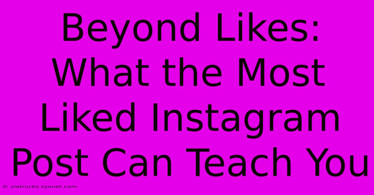 Beyond Likes: What The Most Liked Instagram Post Can Teach You