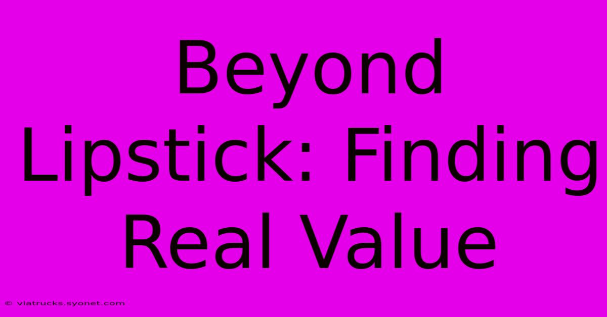 Beyond Lipstick: Finding Real Value 