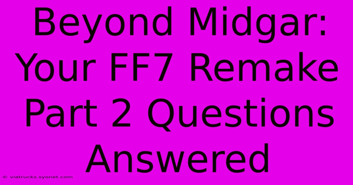 Beyond Midgar: Your FF7 Remake Part 2 Questions Answered