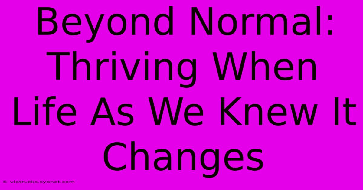 Beyond Normal: Thriving When Life As We Knew It Changes