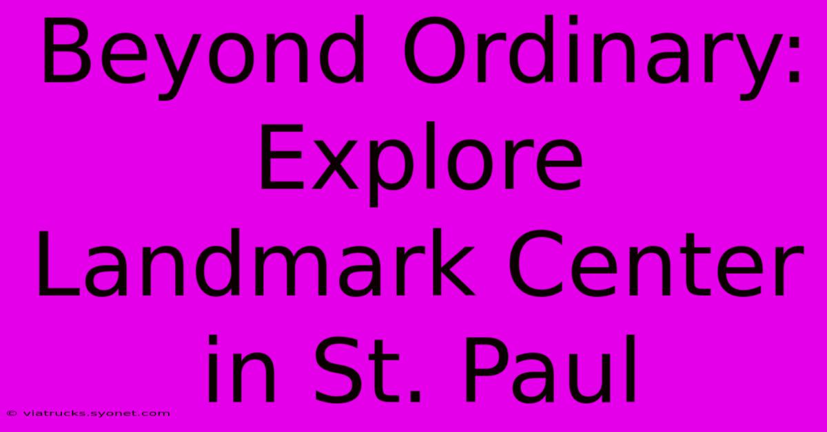 Beyond Ordinary: Explore Landmark Center In St. Paul