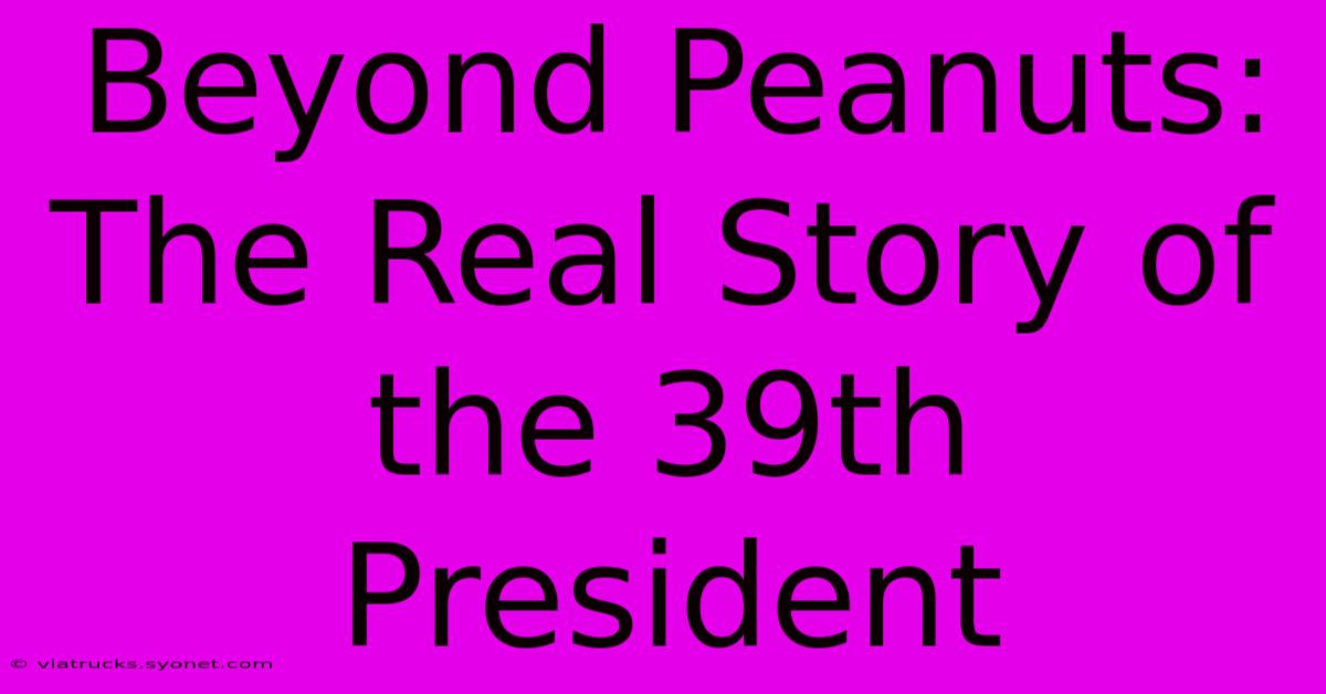 Beyond Peanuts: The Real Story Of The 39th President