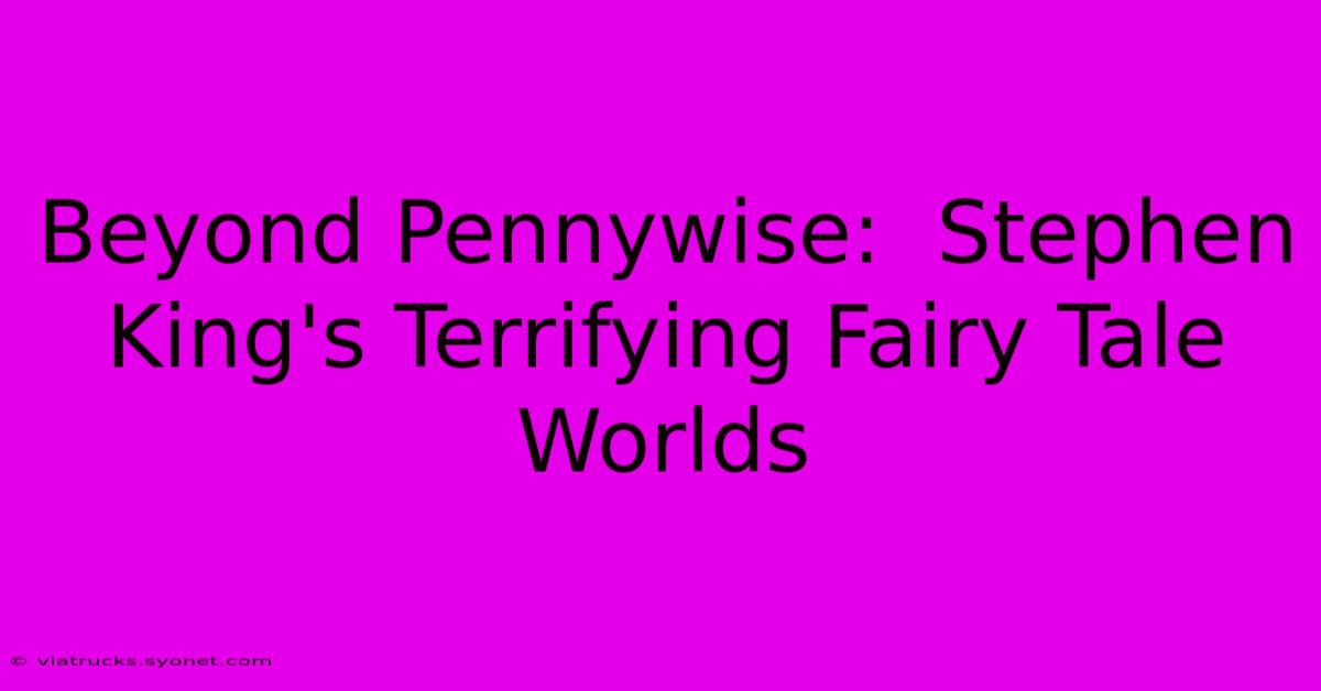 Beyond Pennywise:  Stephen King's Terrifying Fairy Tale Worlds