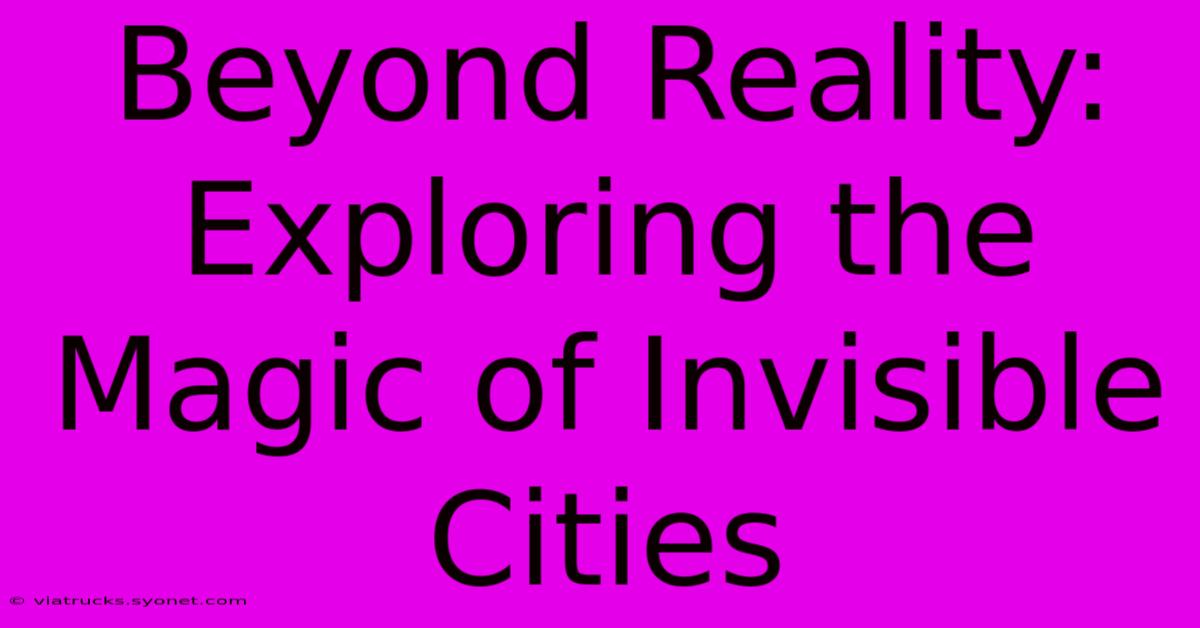 Beyond Reality: Exploring The Magic Of Invisible Cities