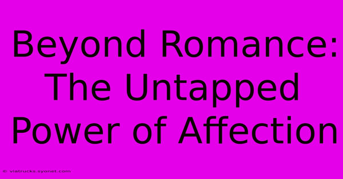 Beyond Romance: The Untapped Power Of Affection