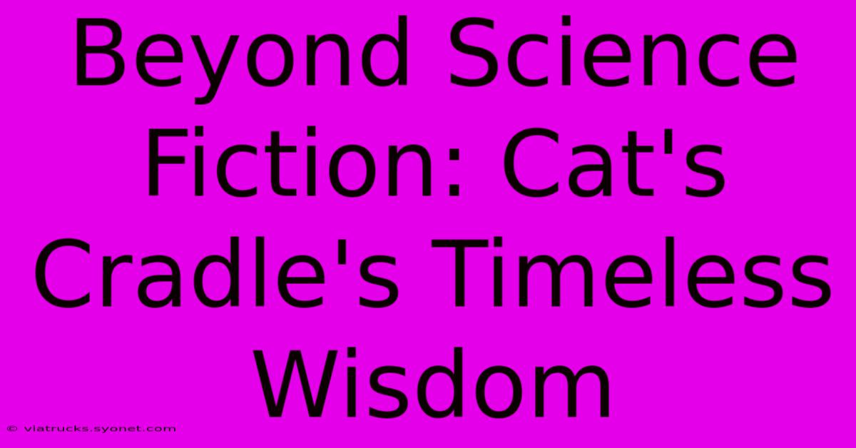 Beyond Science Fiction: Cat's Cradle's Timeless Wisdom