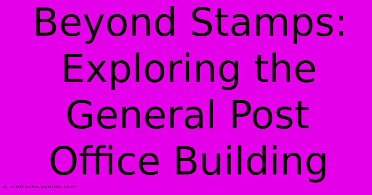 Beyond Stamps: Exploring The General Post Office Building