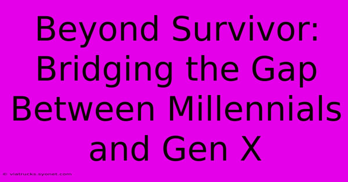 Beyond Survivor: Bridging The Gap Between Millennials And Gen X